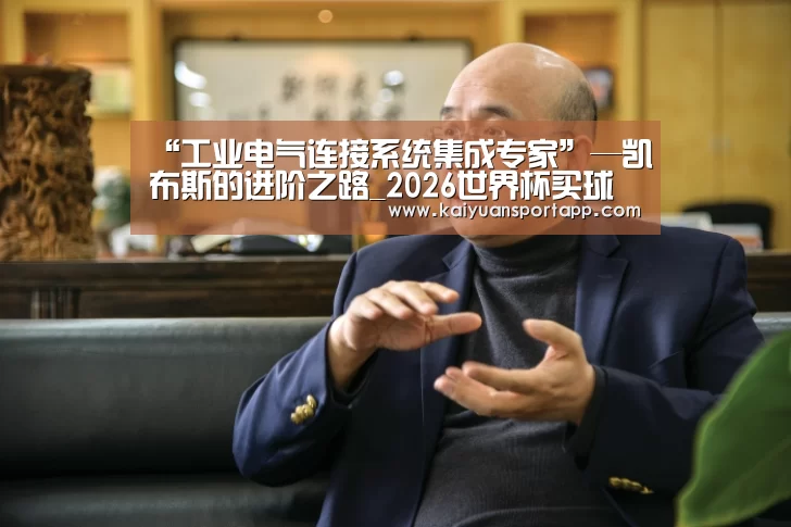 “工业电气连接系统集成专家”—凯布斯的进阶之路_2026世界杯买球官网app(图1) 2026世界杯买球官网