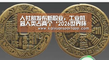 人社部发布新职业，工业机器人类占两个‘2026世界杯买球官网’