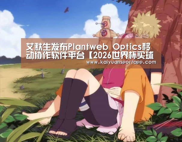 艾默生发布Plantweb Optics移动协作软件平台【2026世界杯买球官网】(图3) 2026世界杯买球官网