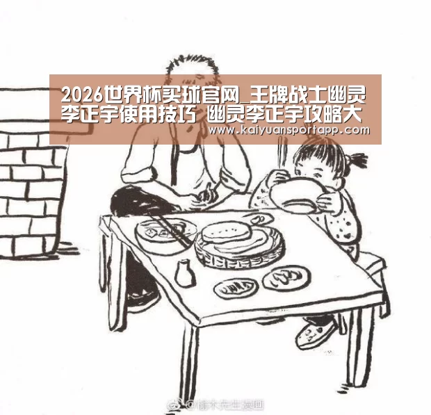 2026世界杯买球官网_王牌战士幽灵李正宇使用技巧 幽灵李正宇攻略大全(图1) 2026世界杯买球官网app