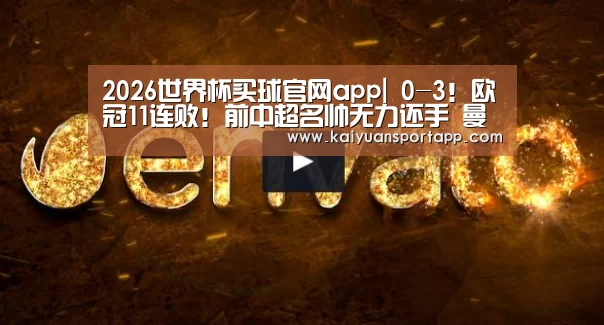 2026世界杯买球官网app|
0-3!欧冠11连败!前中超名帅无力还手 曼城拆开“大礼包”(图3) 2026世界杯买球官网