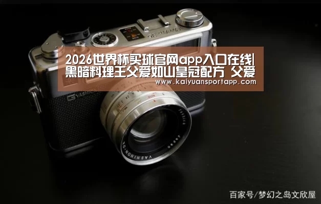 2026世界杯买球官网app入口在线|黑暗料理王父爱如山皇冠配方 父爱如山怎么做攻略(图2) 2026世界杯买球官网app入口在线