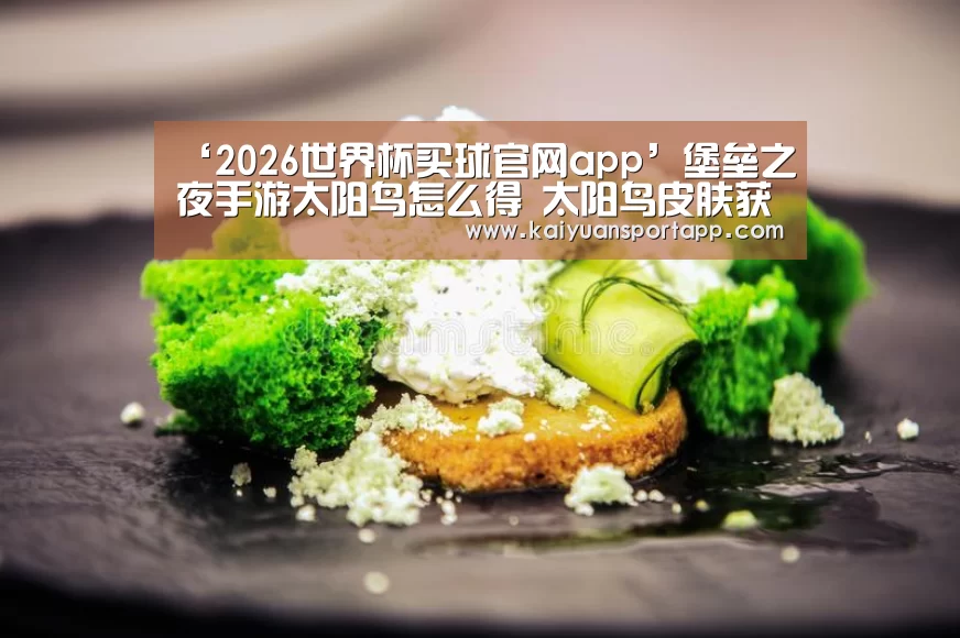 ‘2026世界杯买球官网app’堡垒之夜手游太阳鸟怎么得 太阳鸟皮肤获取介绍(图4) 2026世界杯买球官网
