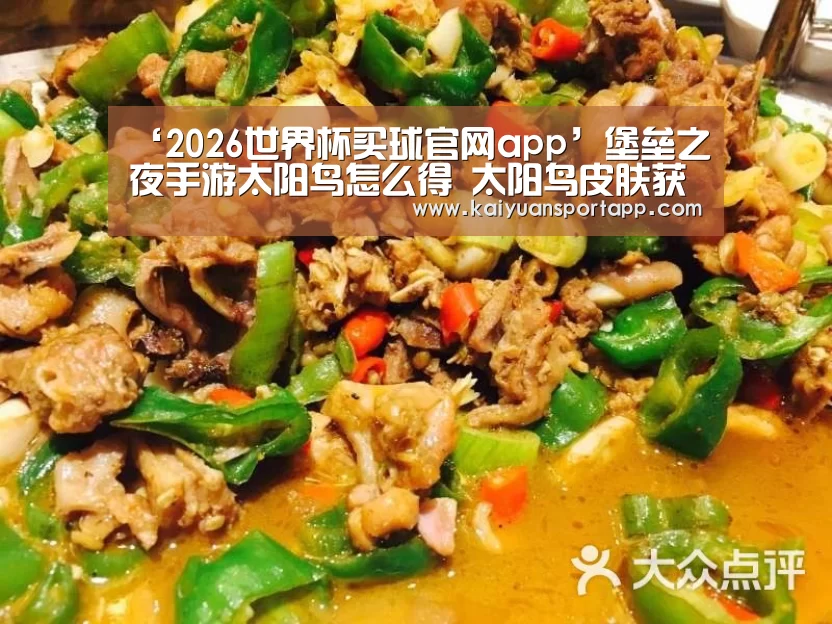 ‘2026世界杯买球官网app’堡垒之夜手游太阳鸟怎么得 太阳鸟皮肤获取介绍(图1) 2026世界杯买球官网